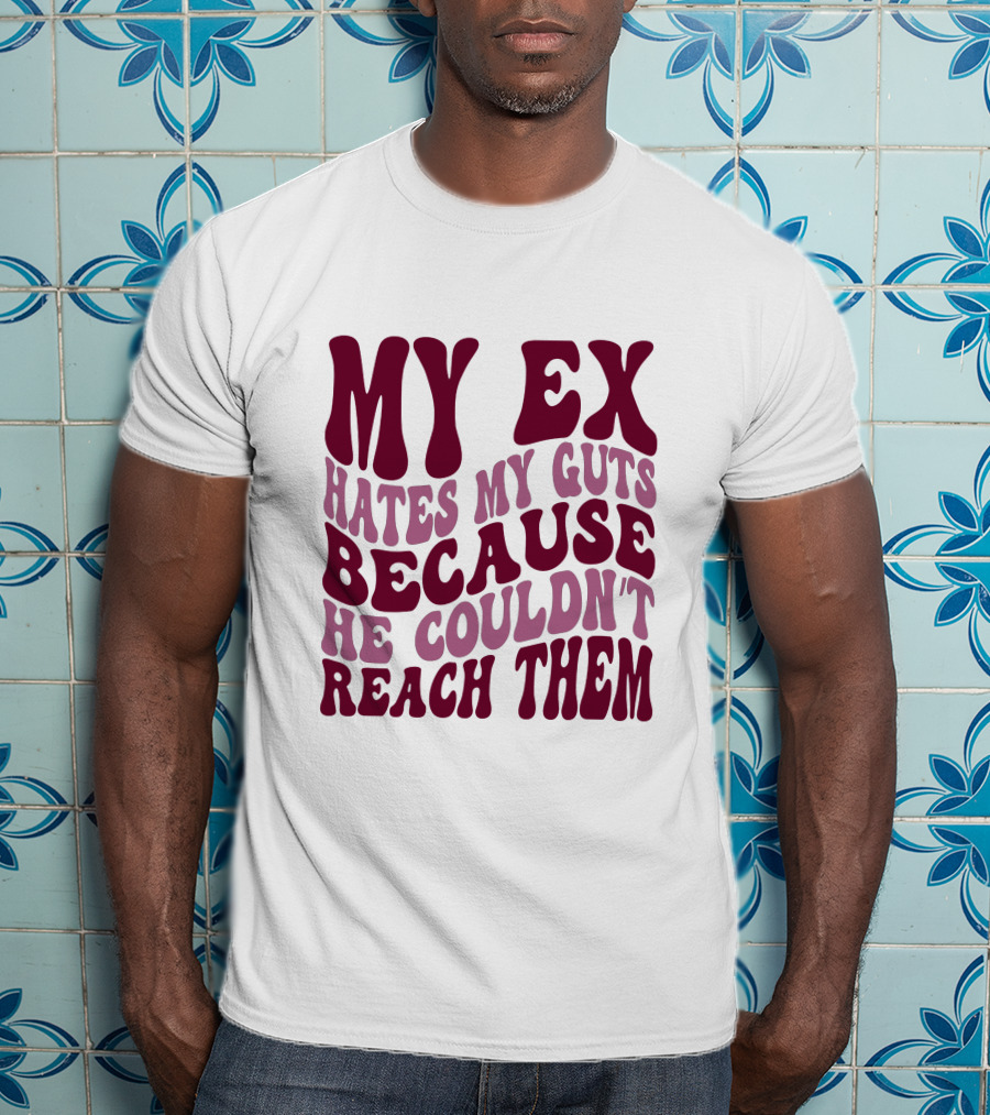 My Ex Hates My Guts Because He Couldn't Reach Them T-Shirt