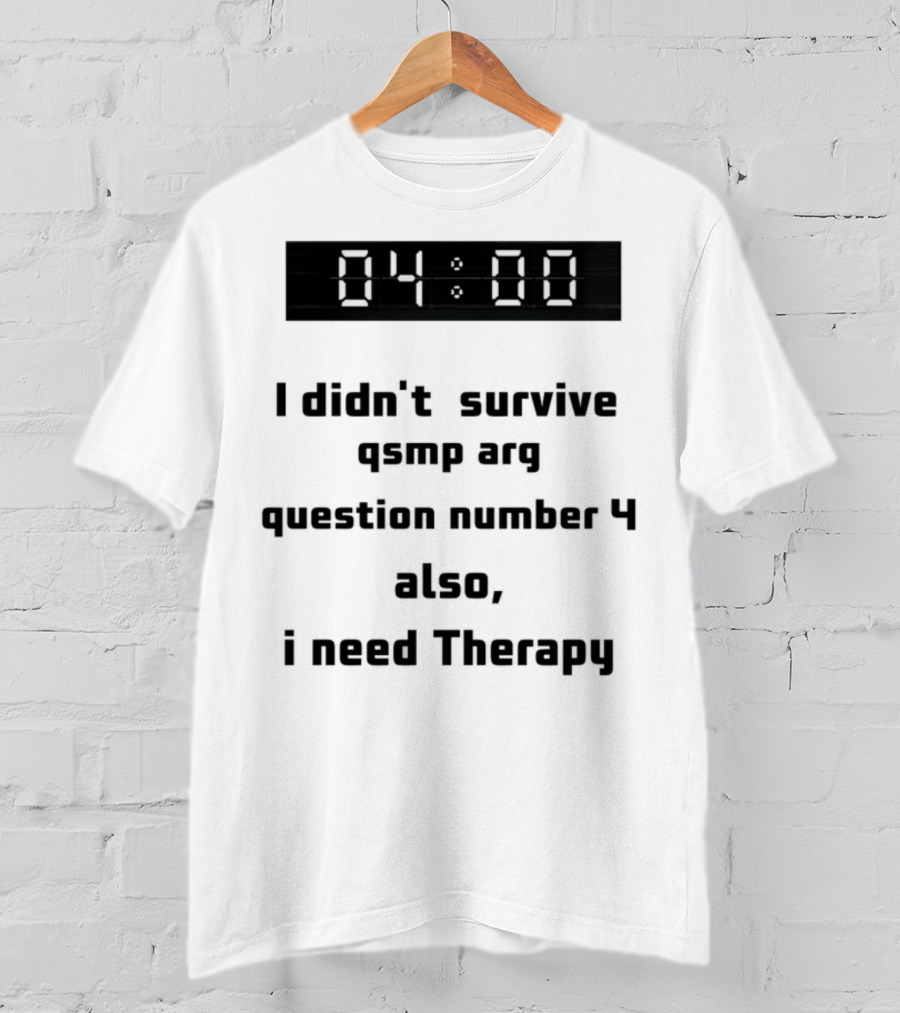 I Didn't Survive Qsmp Arg Question Number 4 Also I Need Therapy 4:00 T-Shirt