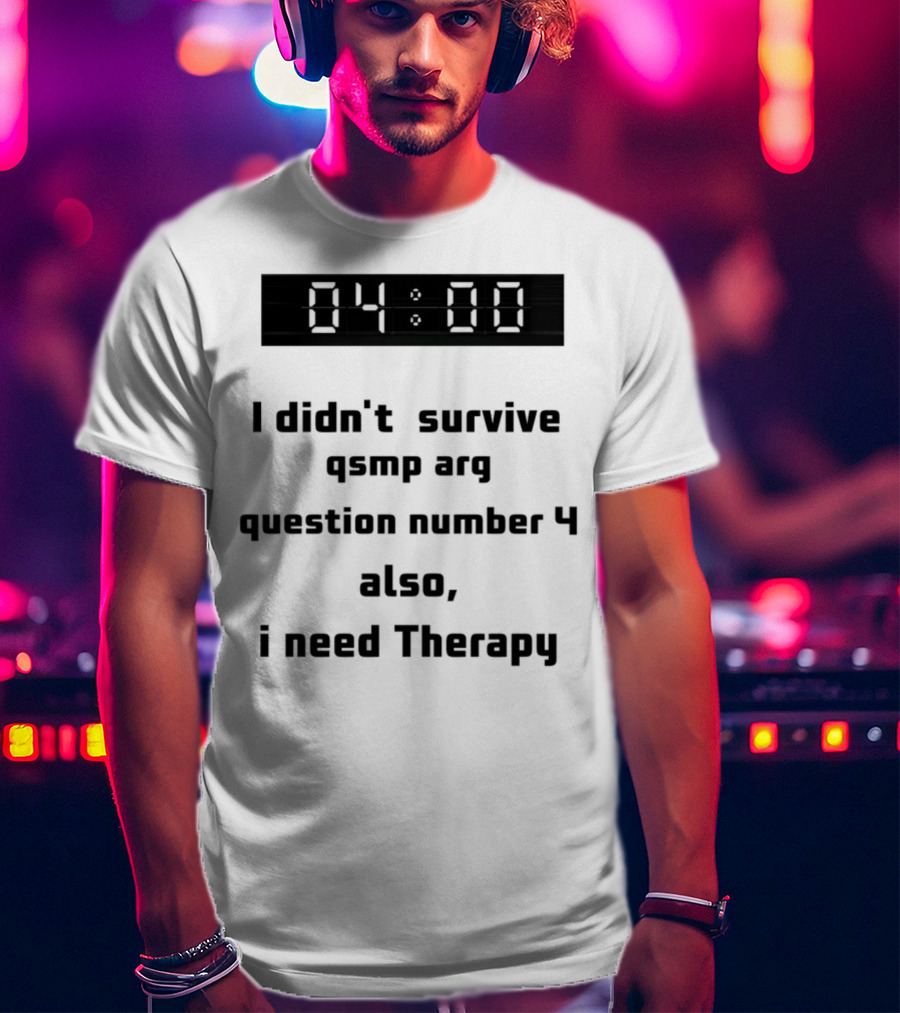 I Didn't Survive Qsmp Arg Question Number 4 Also I Need Therapy 4:00 T-Shirt