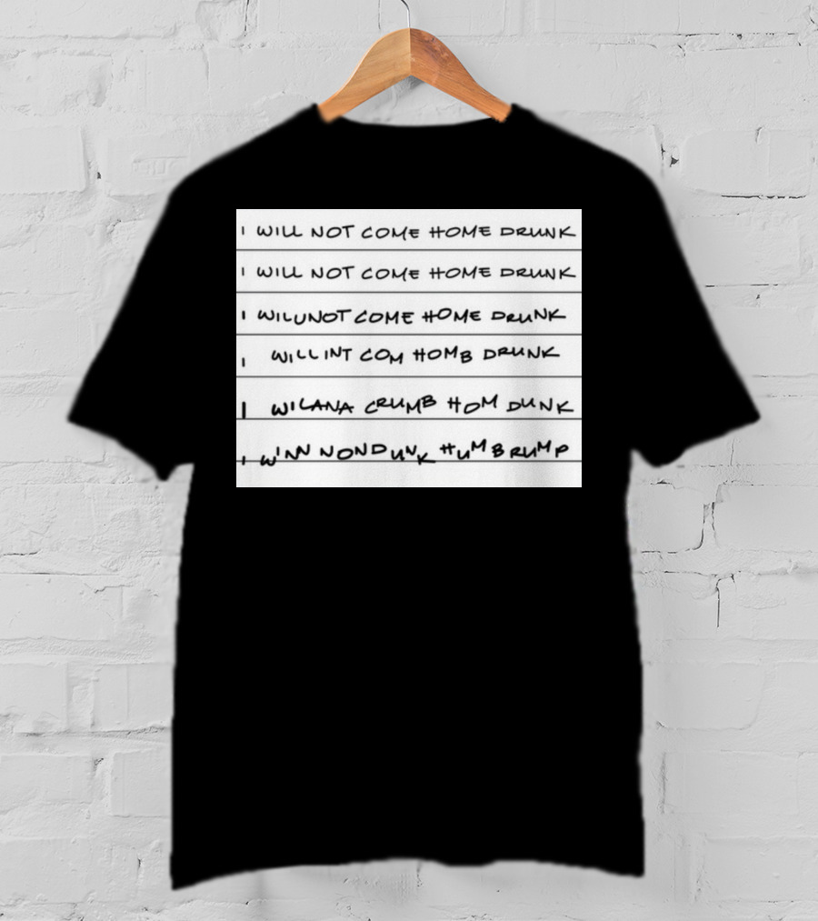 I Will Not Come Home Drunk Repeatedly Scribbled WILNOTCOMEHOME WILNACRUMB T-Shirt