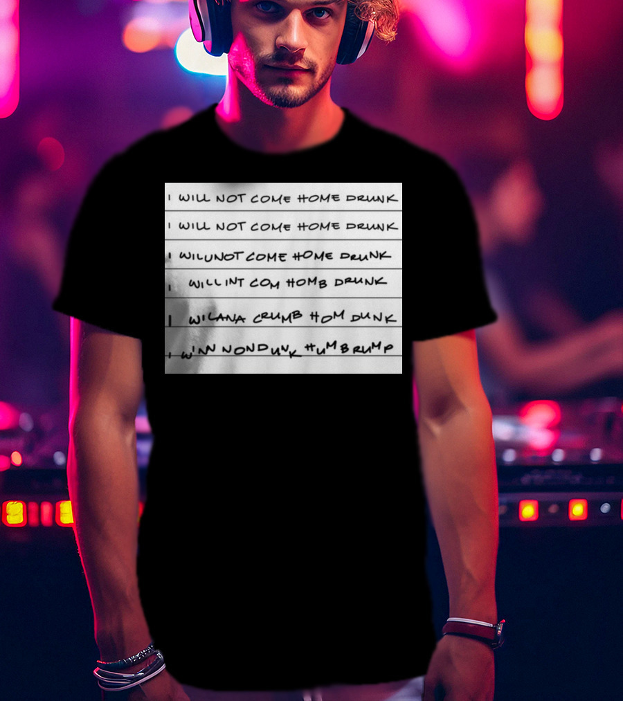 I Will Not Come Home Drunk Repeatedly Scribbled WILNOTCOMEHOME WILNACRUMB T-Shirt