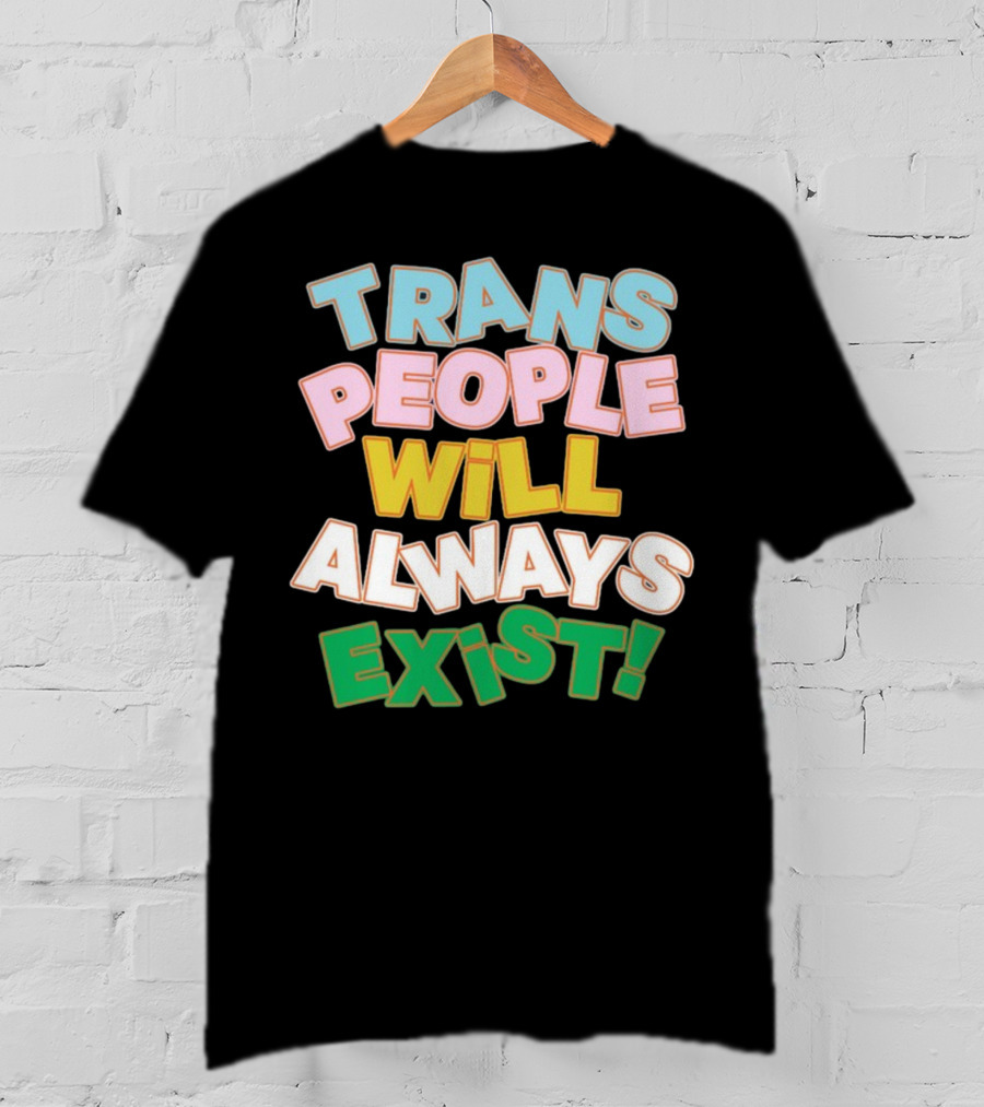 Trans People Will Always Exist Rainbow Colors Empowerment T-Shirt