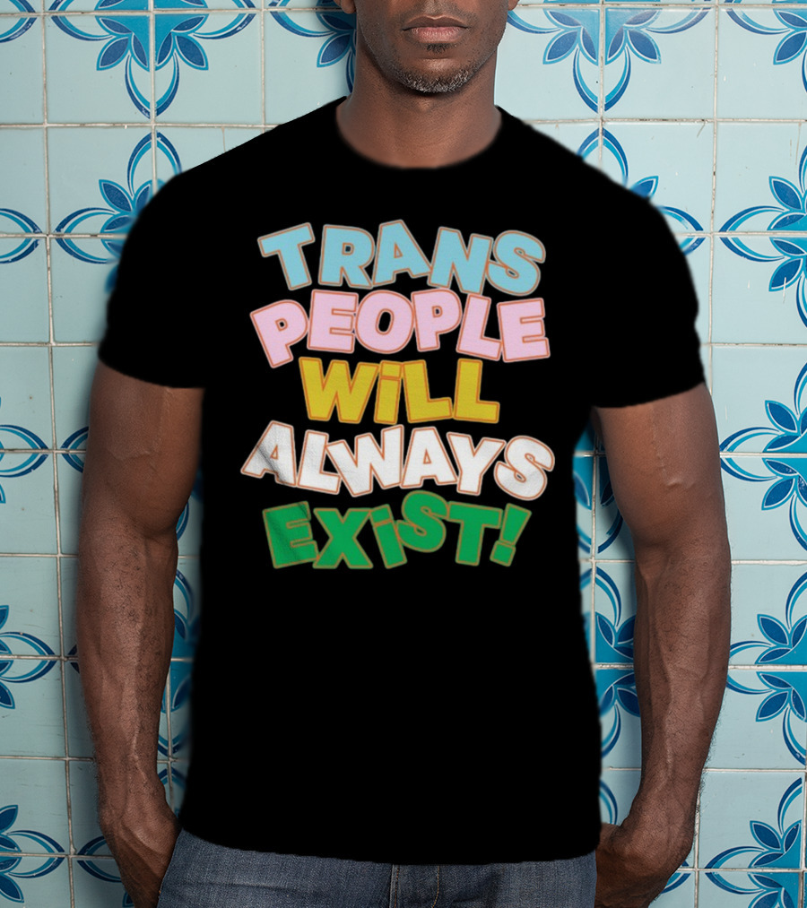 Trans People Will Always Exist Rainbow Colors Empowerment T-Shirt