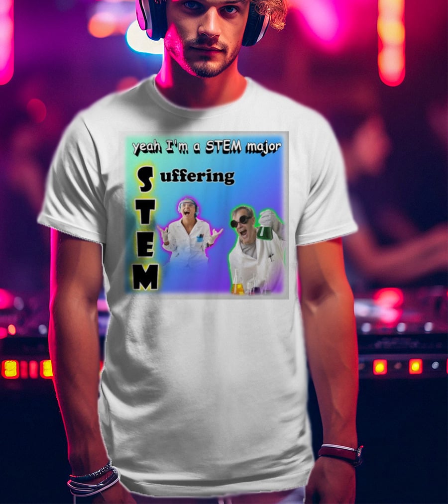 Yeah I'm A STEM Major STEM Suffering Science Lab Humor T-Shirt