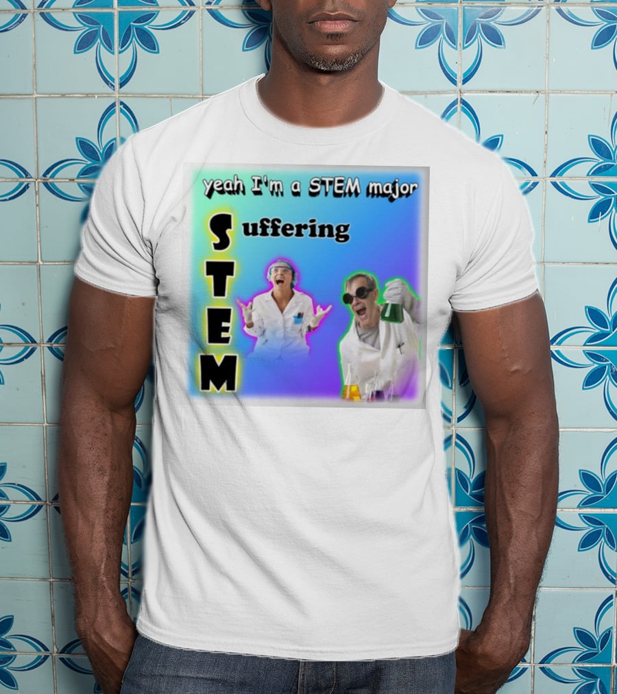 Yeah I'm A STEM Major STEM Suffering Science Lab Humor T-Shirt
