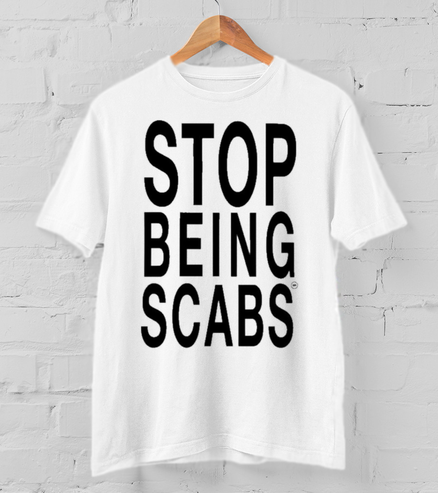 STOP BEING SCABS T-Shirt