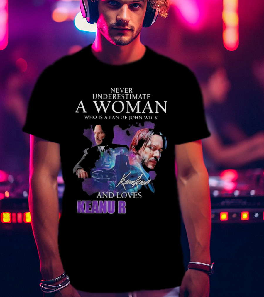 Never Underestimate A Woman Who Is A Fan Of John Wick And Loves Keanu R T-Shirt