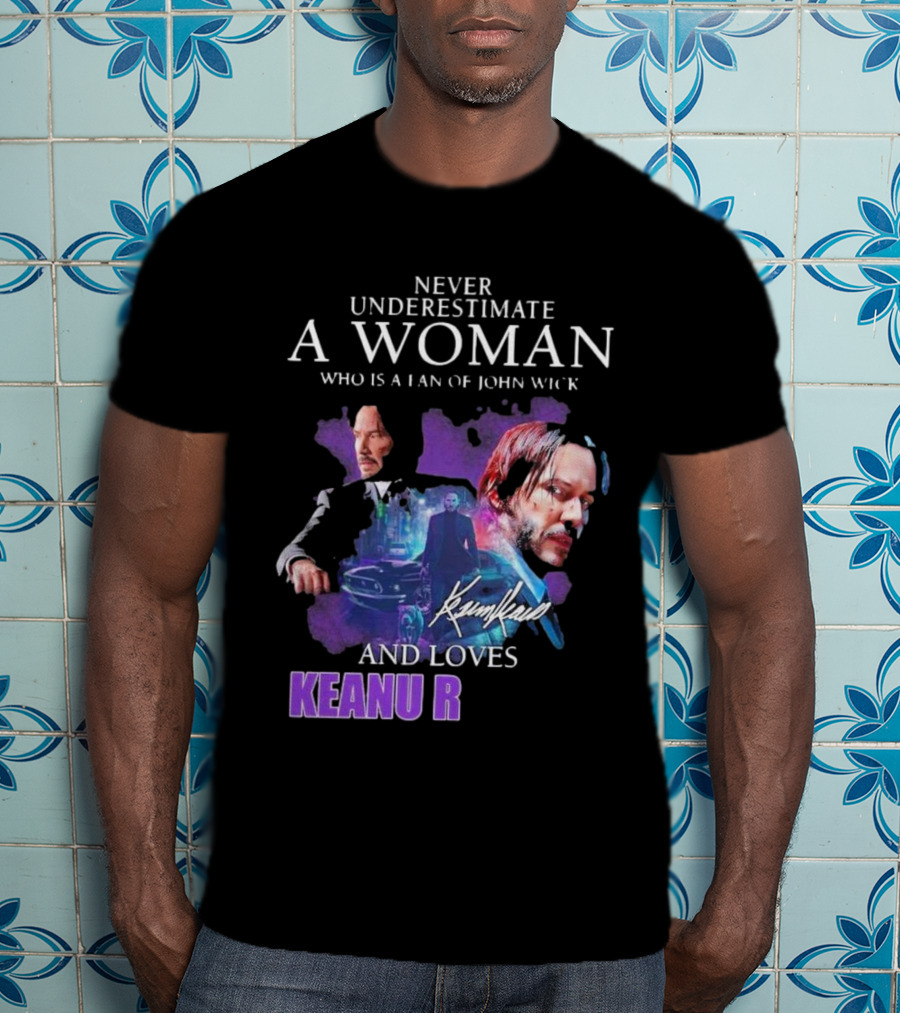 Never Underestimate A Woman Who Is A Fan Of John Wick And Loves Keanu R T-Shirt