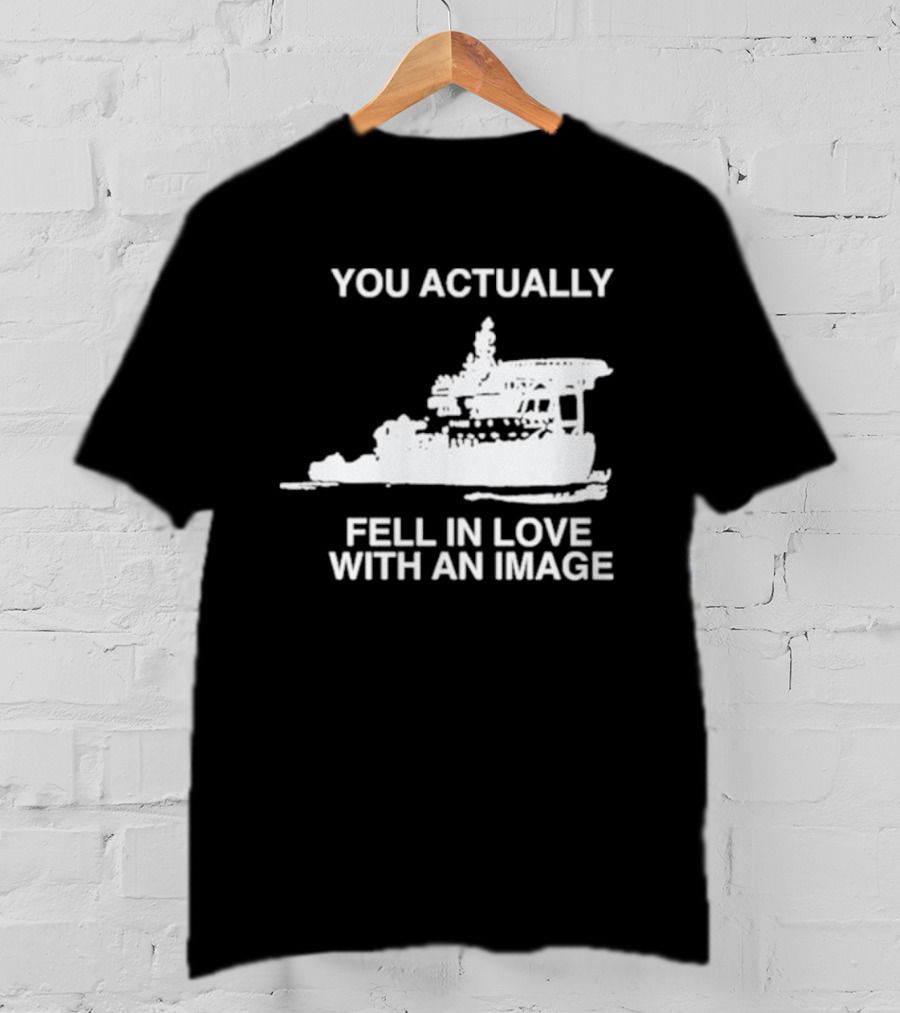 You Actually Fell In Love With An Image Ship T-Shirt