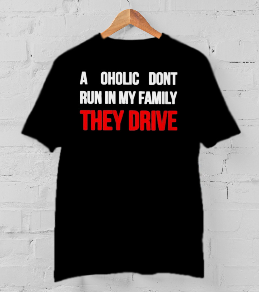 A Alcoholic Don't Run In My Family They Drive T-Shirt