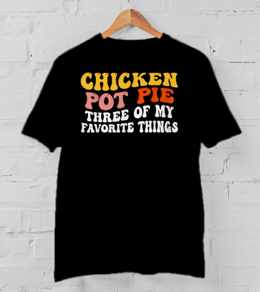 Chicken Pot Pie Three Of My Favorite Things T-Shirt