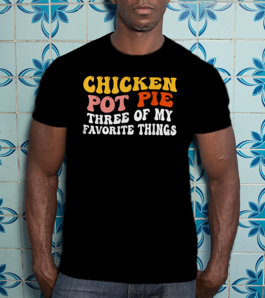 Chicken Pot Pie Three Of My Favorite Things T-Shirt