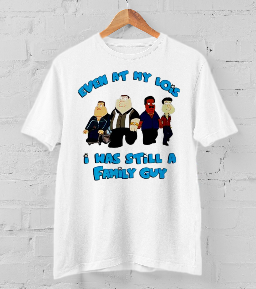 Even At My Lois I Was Still A Family Guy Character Group T-Shirt