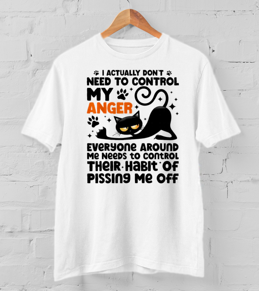I Actually Don’t Need To Control My Anger Everyone Around Me Needs To Control Their Habit Of Pissing Me Off Black Cat T-Shirt