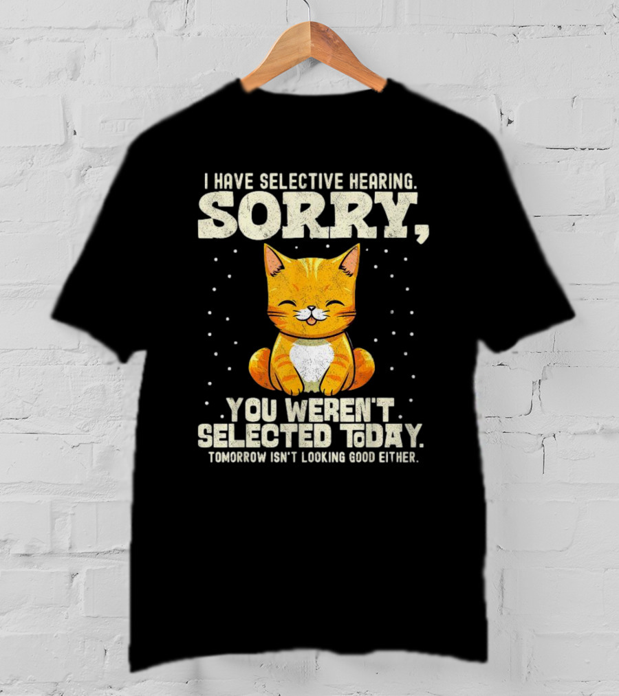 I Have Selective Hearing Sorry You Weren’t Selected Today Cat T-Shirt