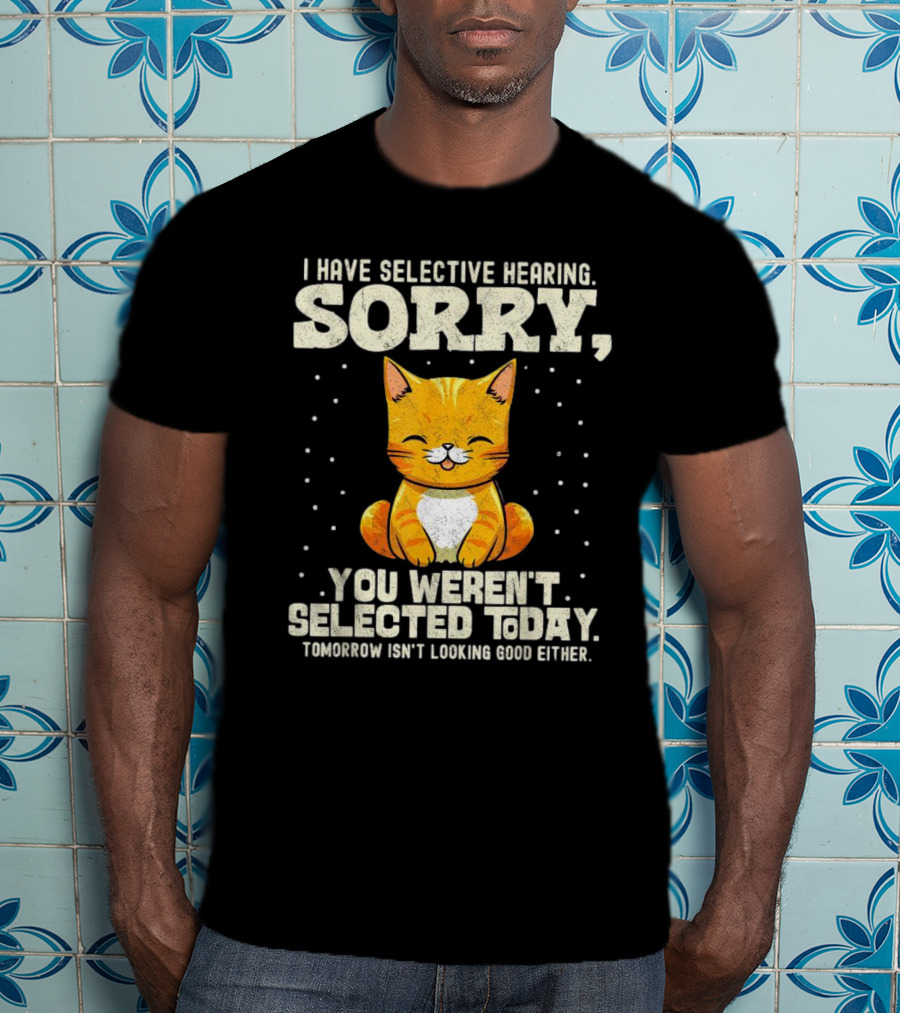 I Have Selective Hearing Sorry You Weren’t Selected Today Cat T-Shirt