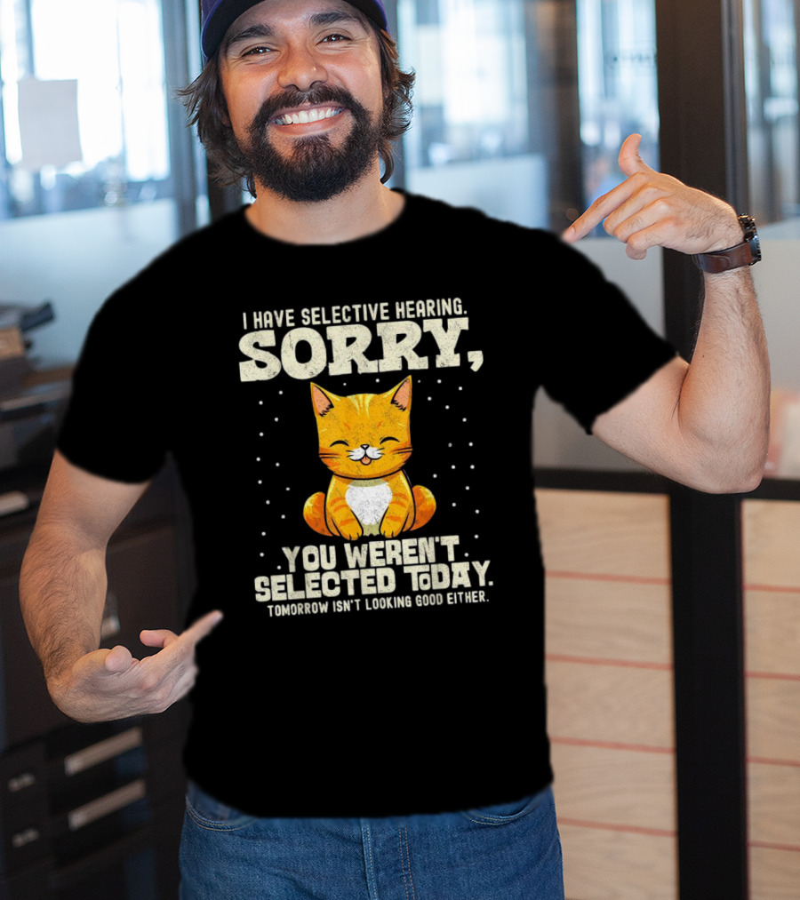 I Have Selective Hearing Sorry You Weren’t Selected Today Cat T-Shirt