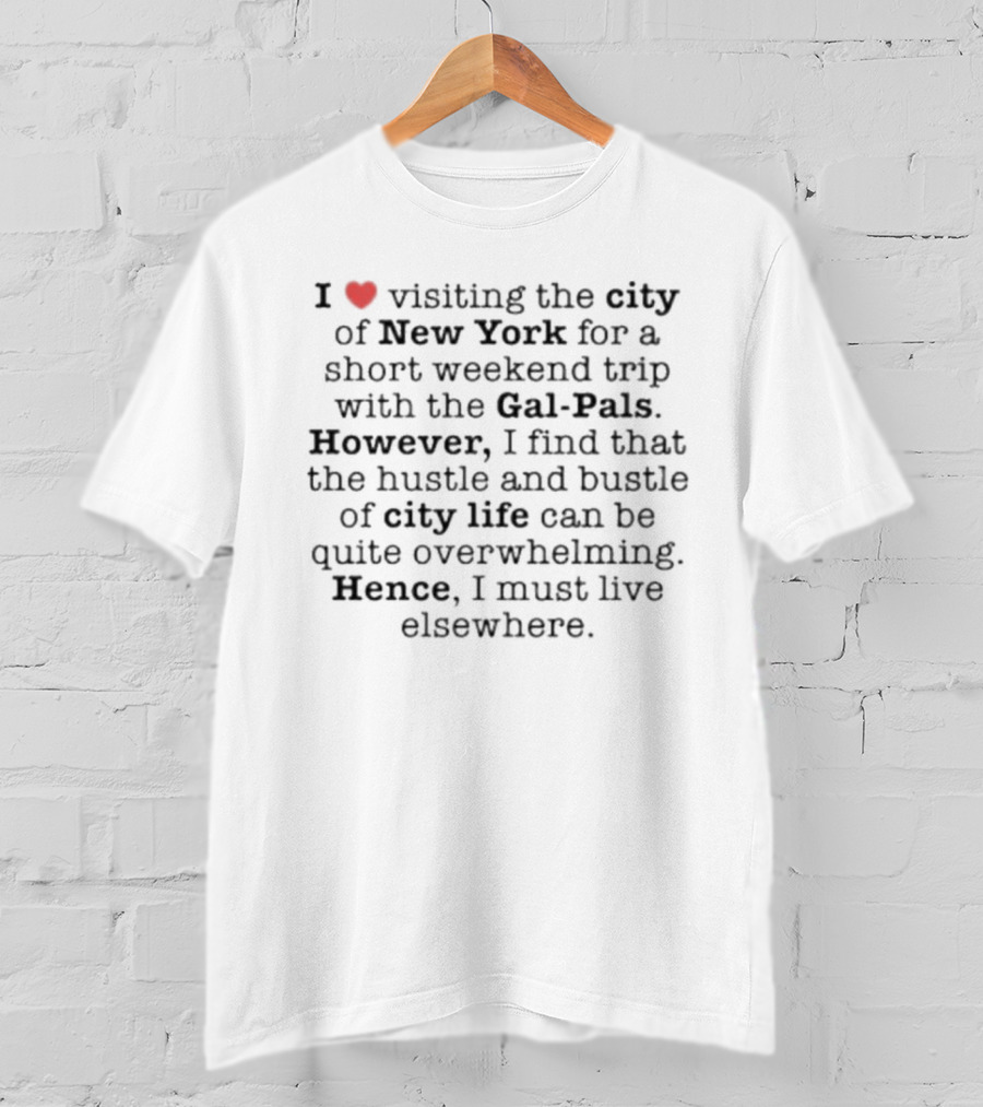 I Love Visiting New York With Gal-Pals But City Life Is Overwhelming Hence I Must Live Elsewhere T-Shirt