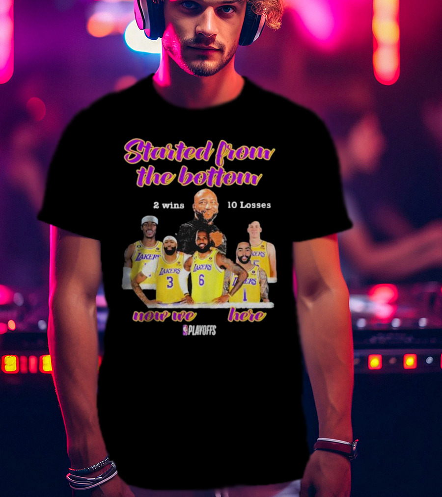 Started From The Bottom Lakers Playoffs 2 Wins 10 Losses Now We Here T-Shirt
