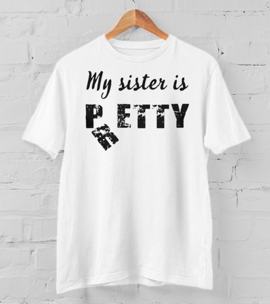 My Sister Is Pretty Petty T-Shirt