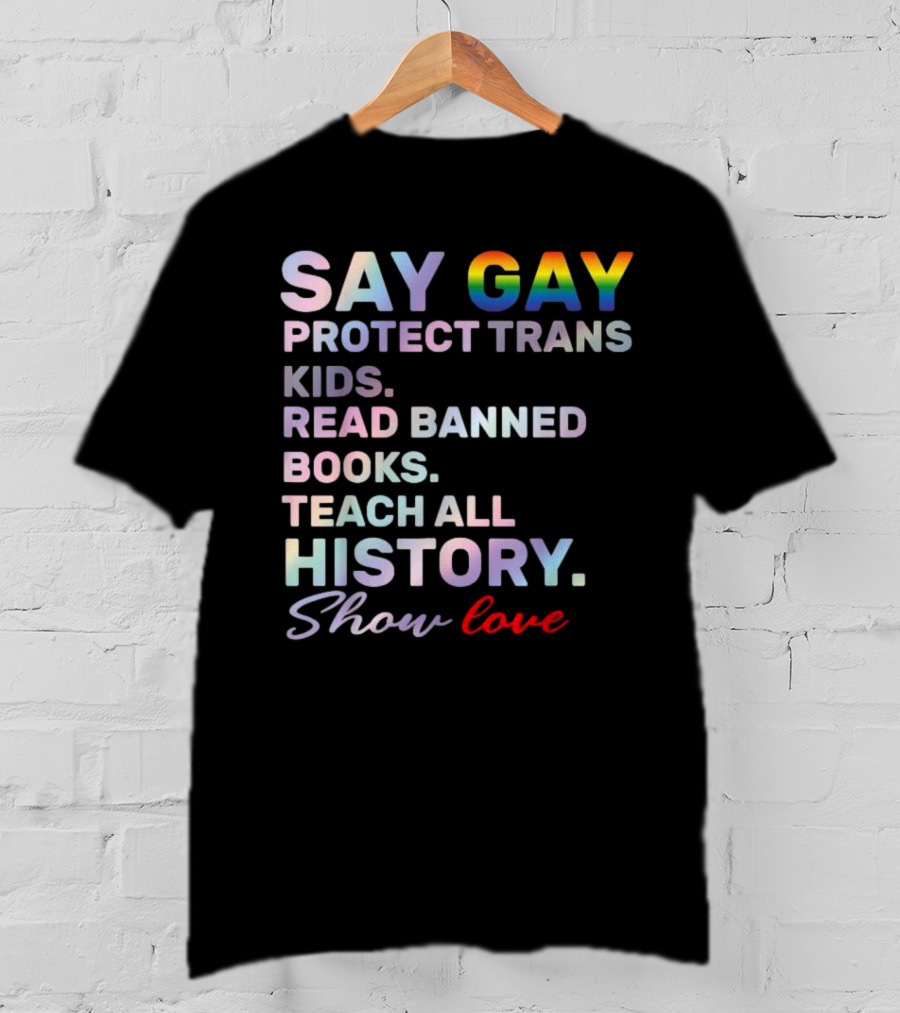 Say Gay Protect Trans Kids Read Banned Books Teach All History Show Love T-Shirt