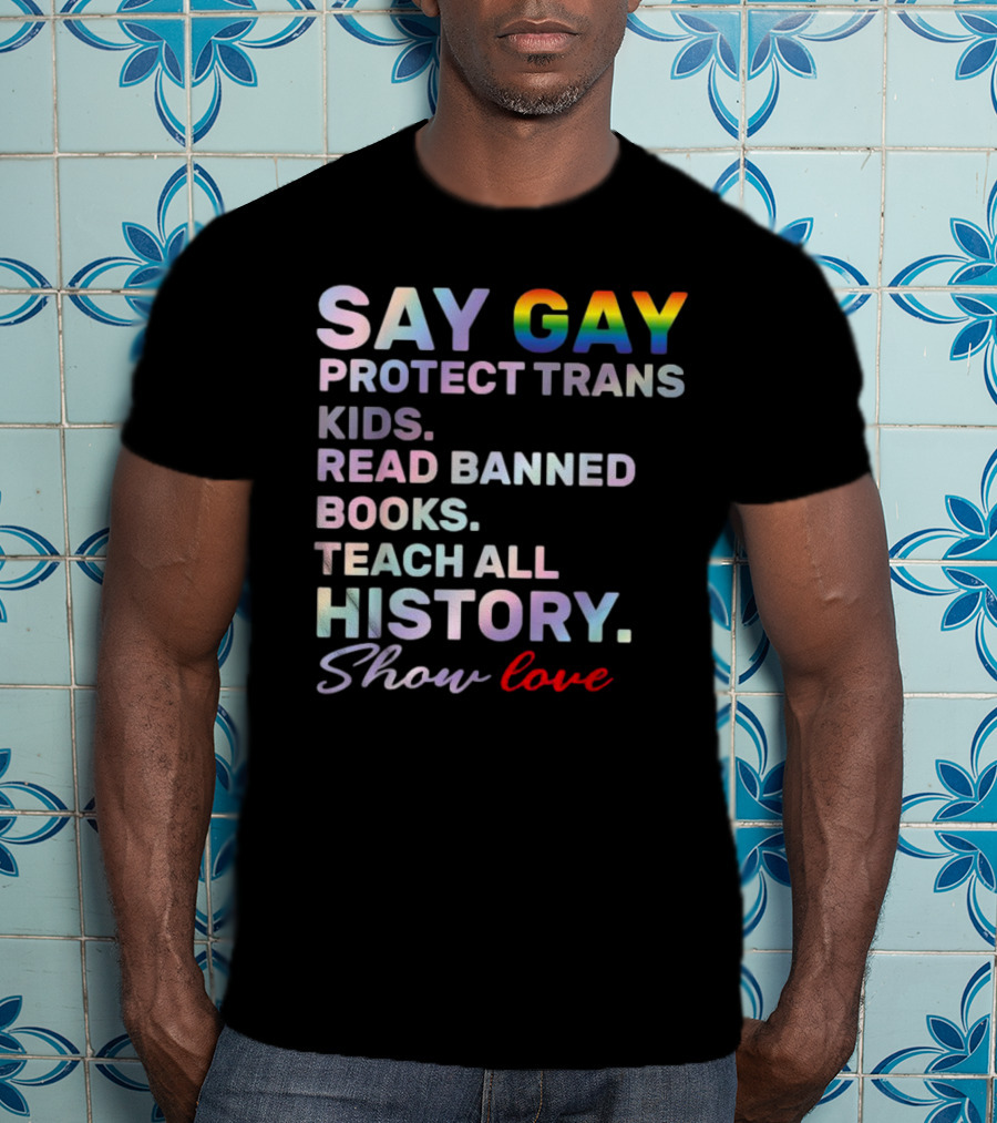 Say Gay Protect Trans Kids Read Banned Books Teach All History Show Love T-Shirt