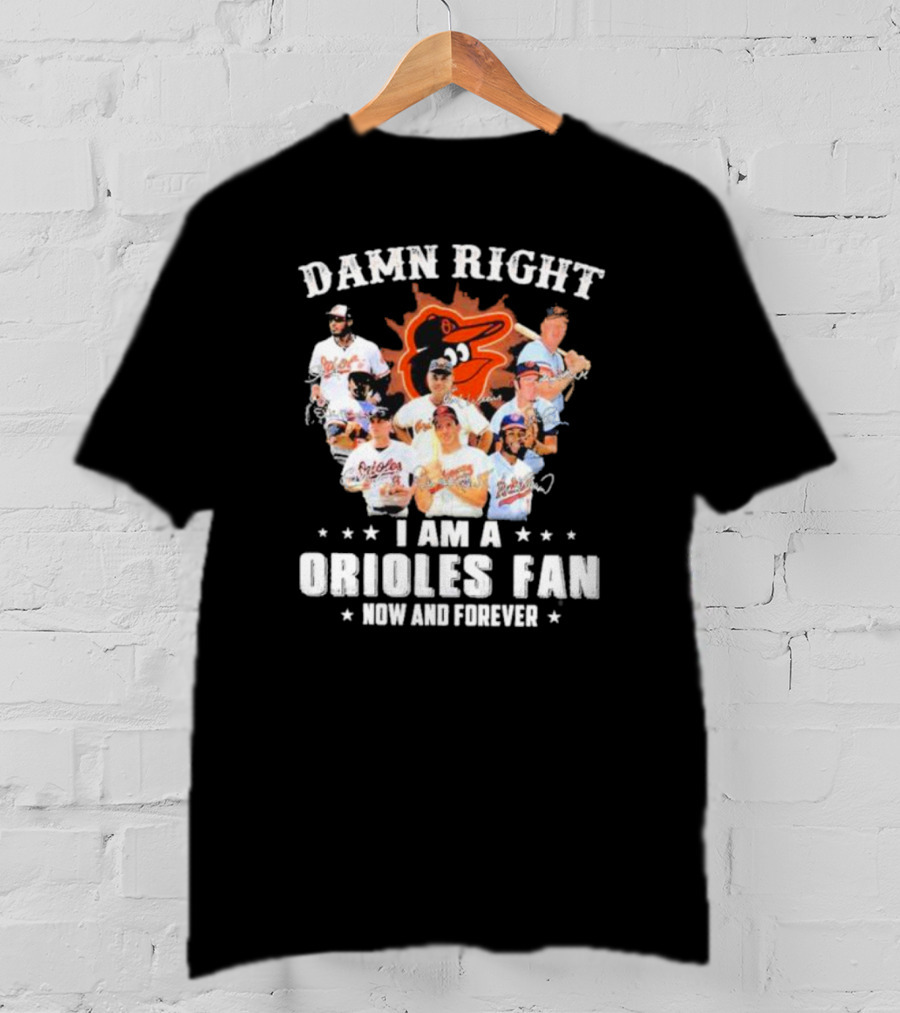 Baltimore Orioles Damn Right I Am A Orioles Fan Now And Forever Signatures With Players T-Shirt