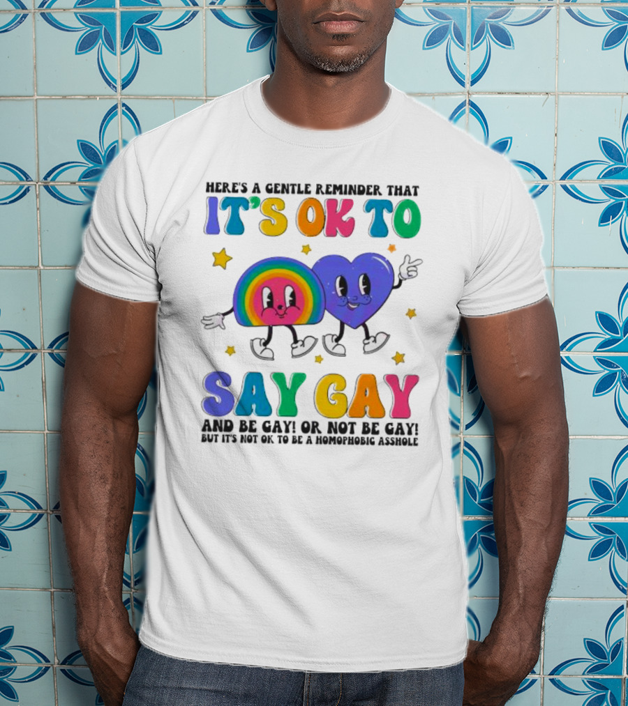 Here’s A Gentle Reminder That It’s OK To Say Gay And Be Gay Or Not Be Gay T-Shirt
