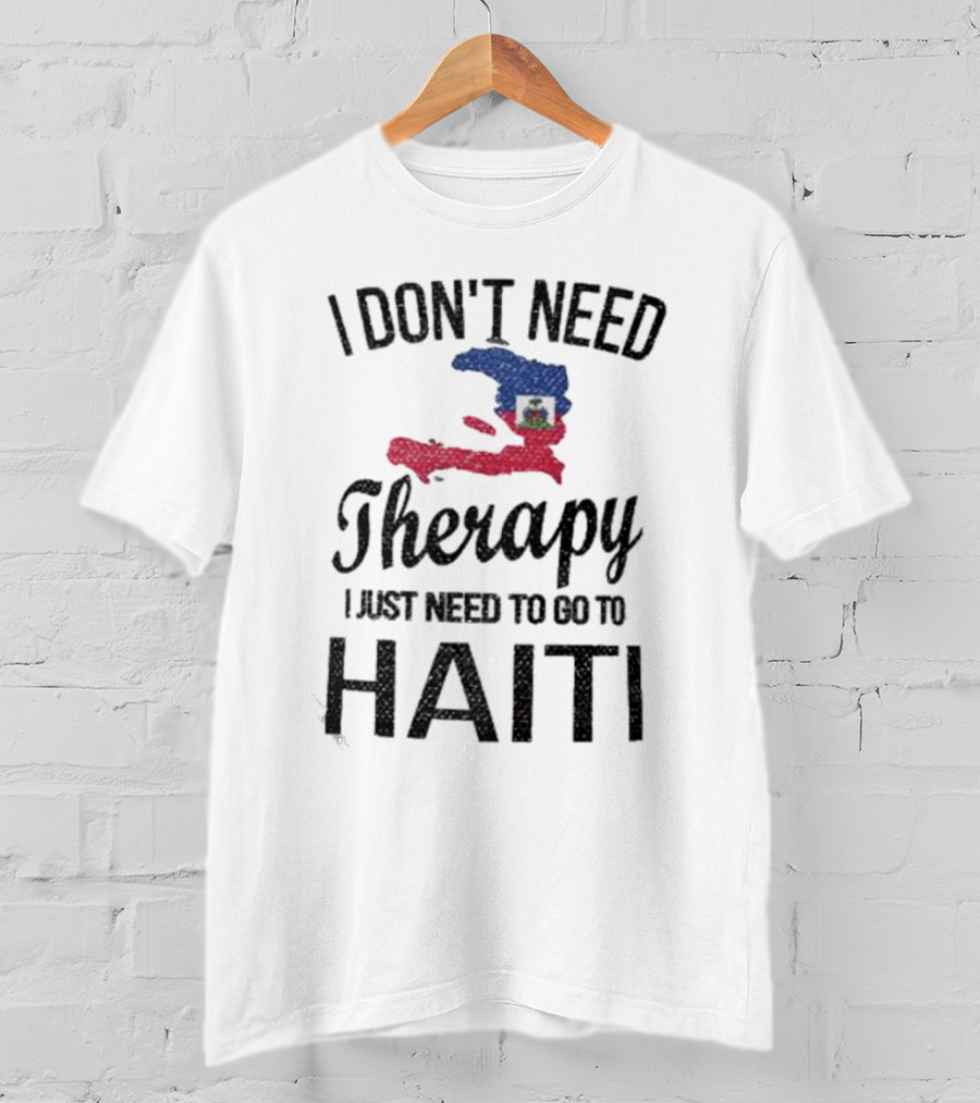 I Don't Need Therapy I Just Need To Go To Haiti Haitian Roots Flag T-Shirt