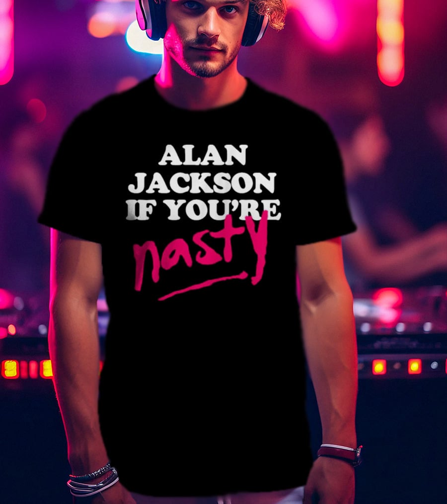 Alan Jackson If You're Nasty T-Shirt