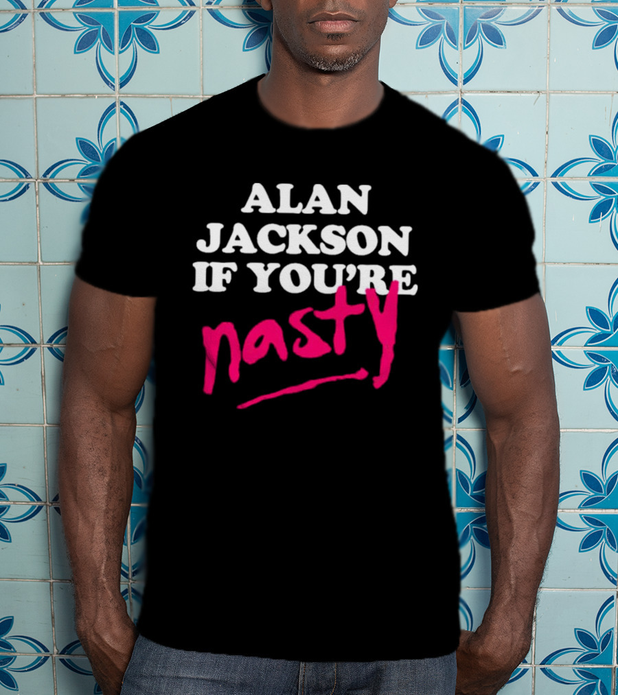Alan Jackson If You're Nasty T-Shirt