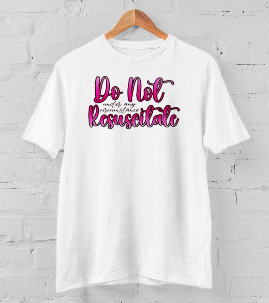 Do Not Resuscitate Under Any Circumstance T-Shirt