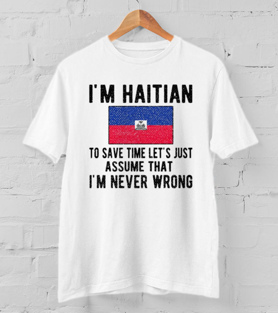 I'm Haitian Flag Assume I'm Never Wrong T-Shirt