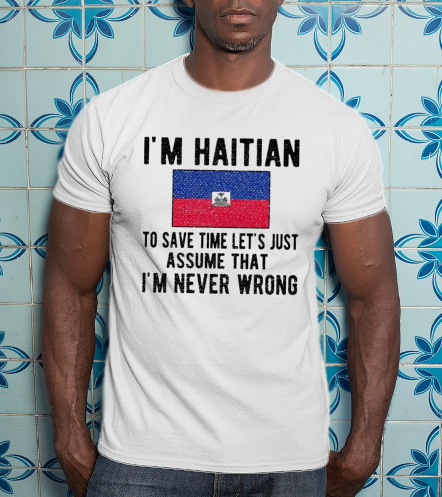 I'm Haitian Flag Assume I'm Never Wrong T-Shirt