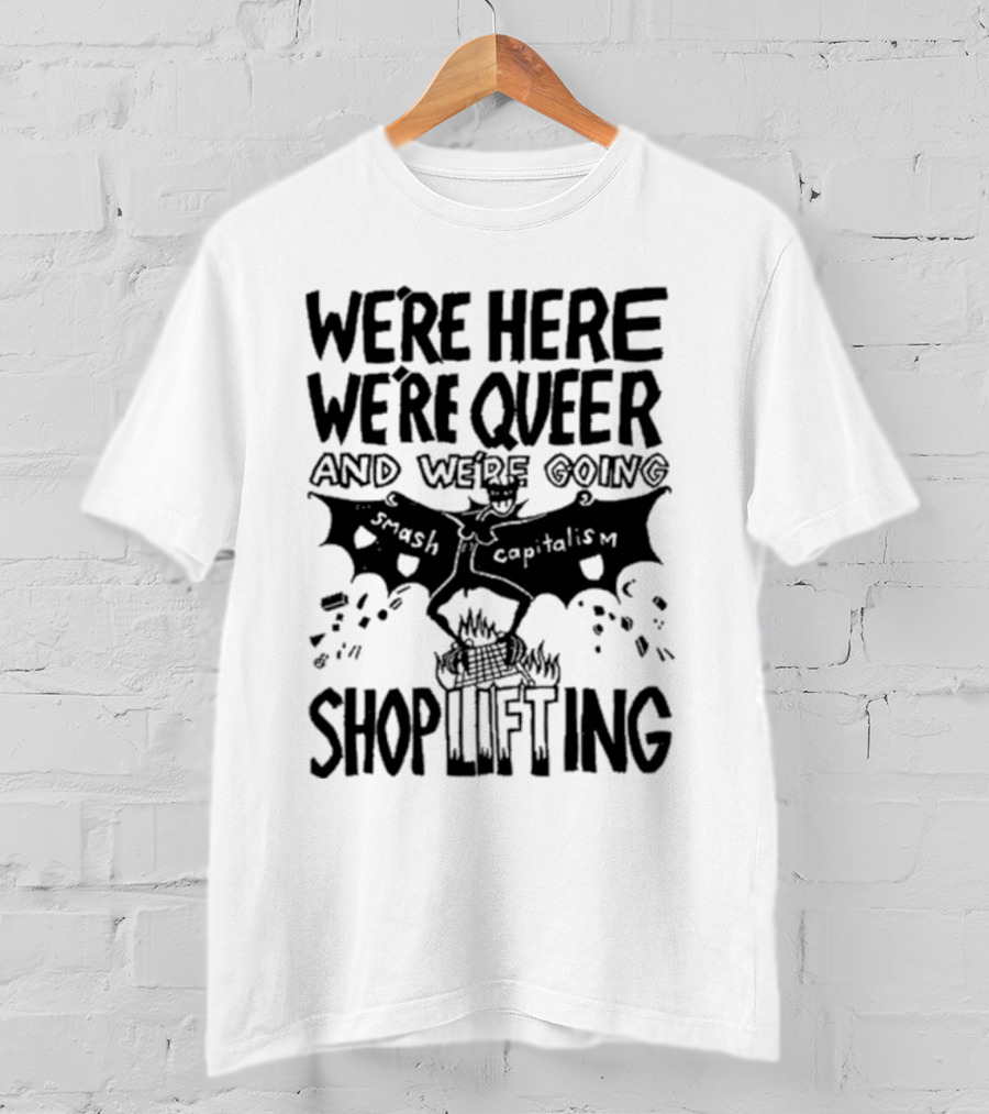 We're Here We're Queer And We're Going Smash Capitalism Shoplifting T-Shirt