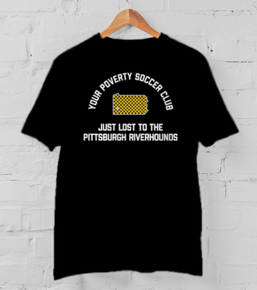 Pghco Your Poverty Soccer Club Just Lost To The Pittsburgh Riverhounds T-Shirt