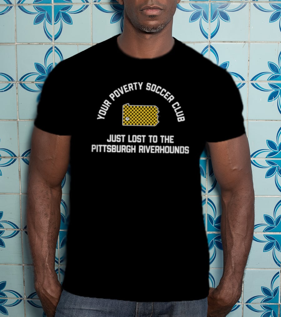 Pghco Your Poverty Soccer Club Just Lost To The Pittsburgh Riverhounds T-Shirt