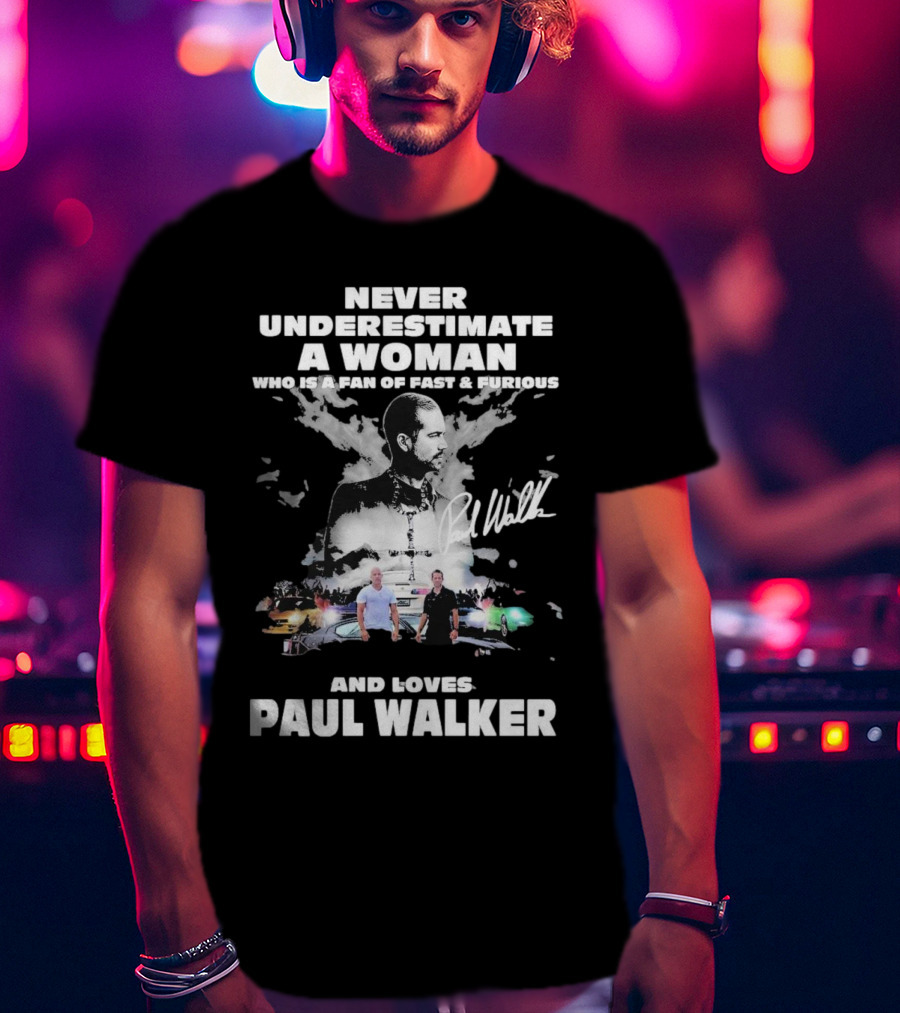 Never Underestimate A Woman Who Is A Fan Of Fast And Furious And Loves Paul Walker T-Shirt