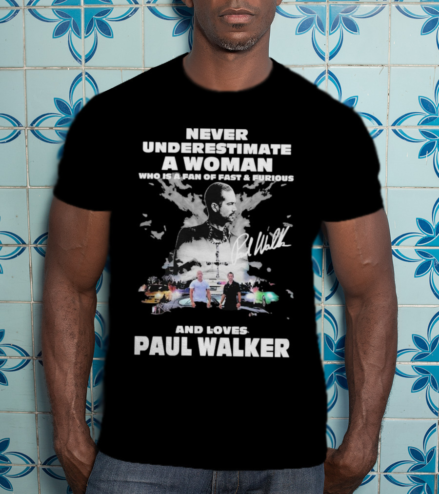 Never Underestimate A Woman Who Is A Fan Of Fast And Furious And Loves Paul Walker T-Shirt