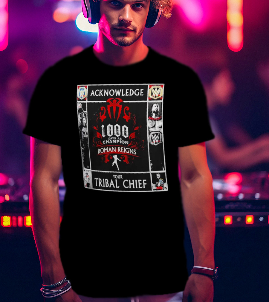 Acknowledge Roman Reigns 1000 Days As Champion Your Tribal Chief T-Shirt