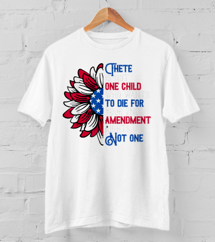 There Is Not One Child Who Wants To Die For Your 2nd Amendment Rights T-Shirt