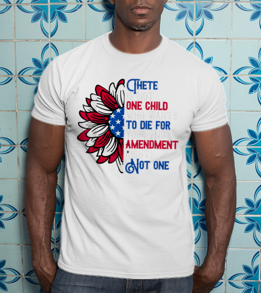 There Is Not One Child Who Wants To Die For Your 2nd Amendment Rights T-Shirt