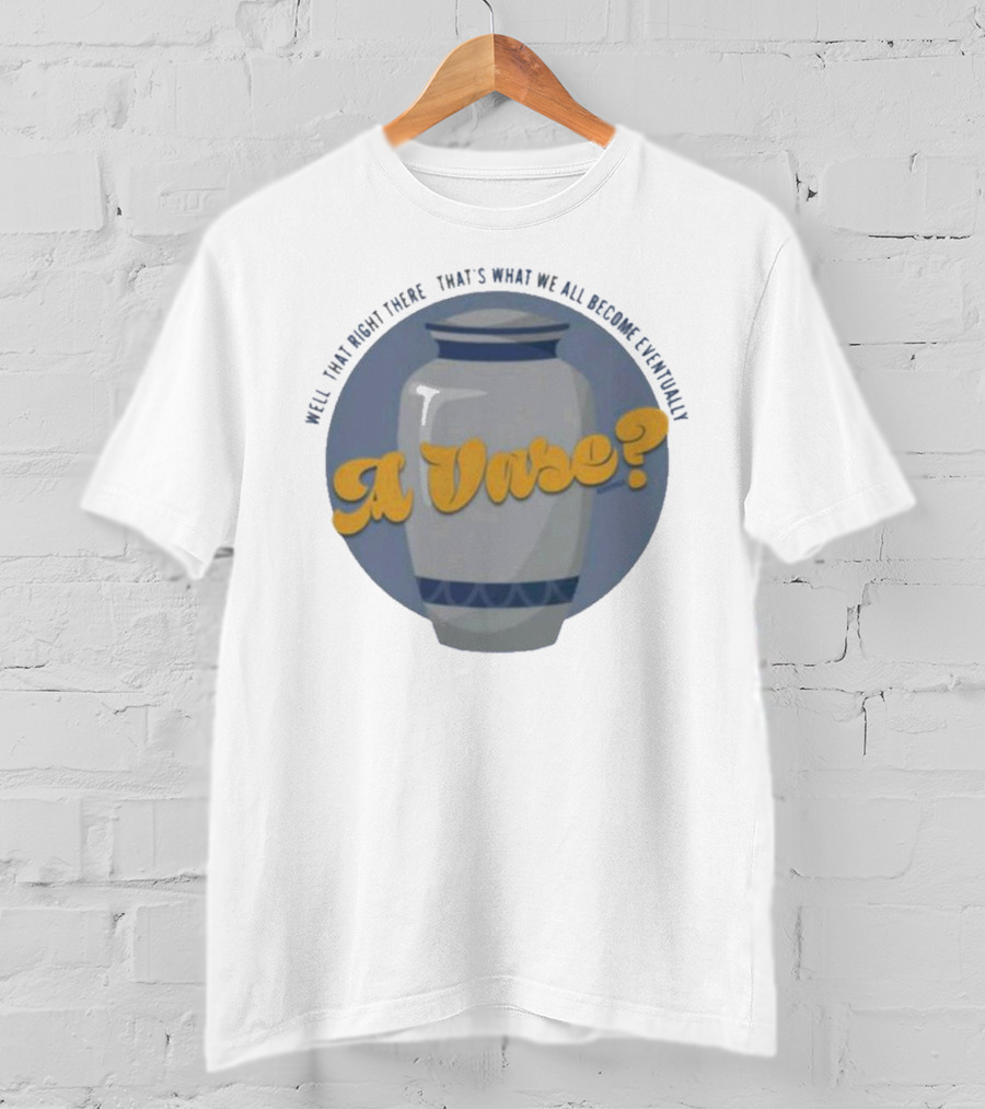 Well That Right There That's What We All Become Eventually A Vase? T-Shirt