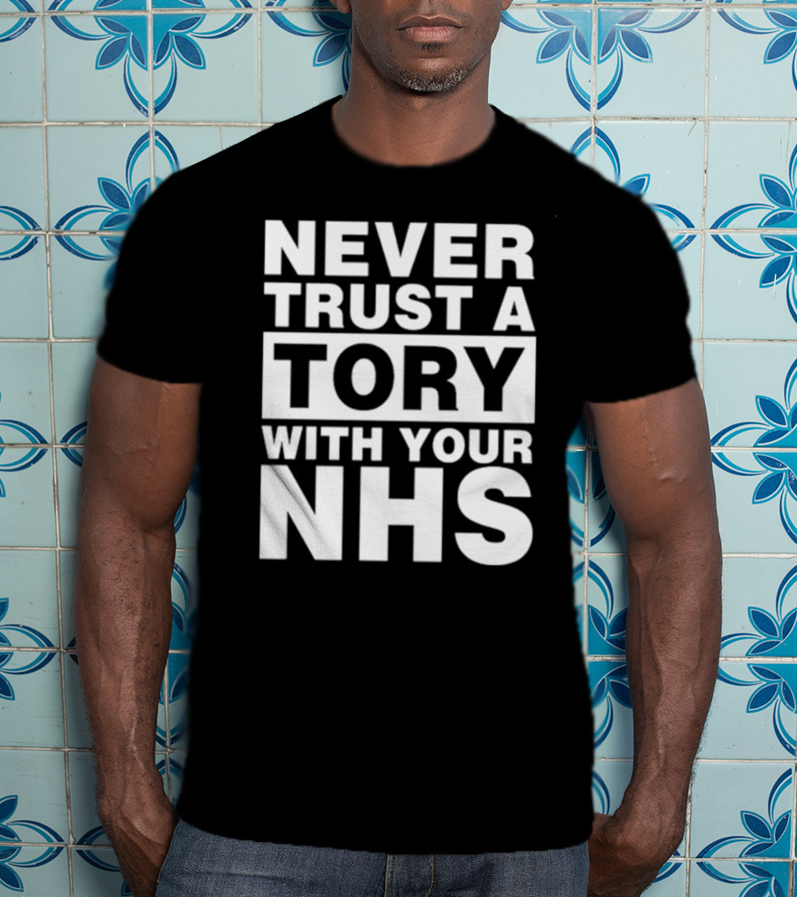 Never Trust A Tory With Your NHS T-Shirt