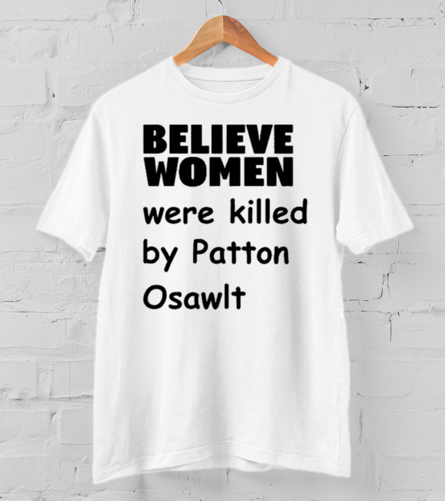 Believe Women Were Killed By Patton Osawlt T-Shirt