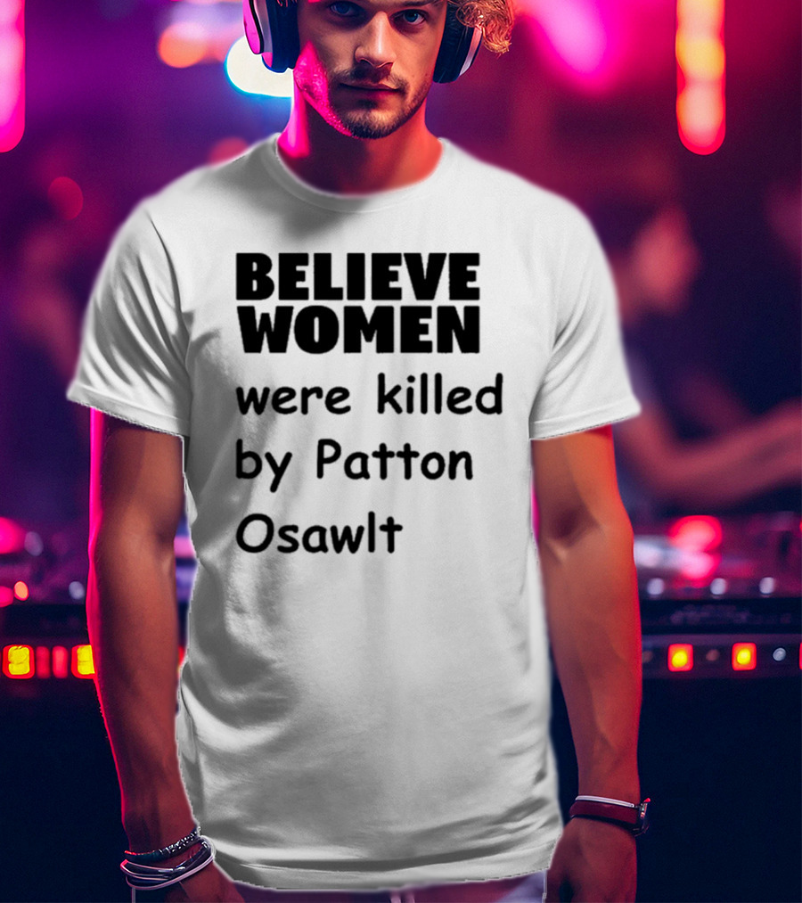 Believe Women Were Killed By Patton Osawlt T-Shirt