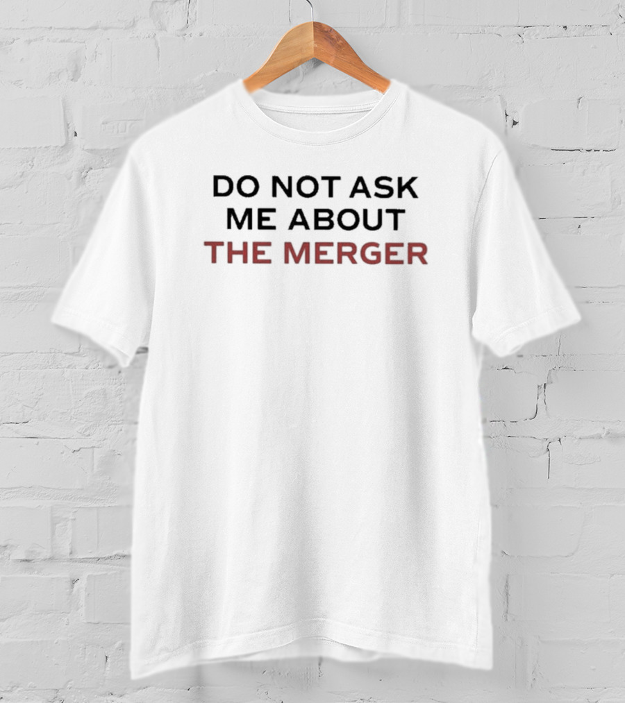 Do Not Ask Me About The Merger T-Shirt