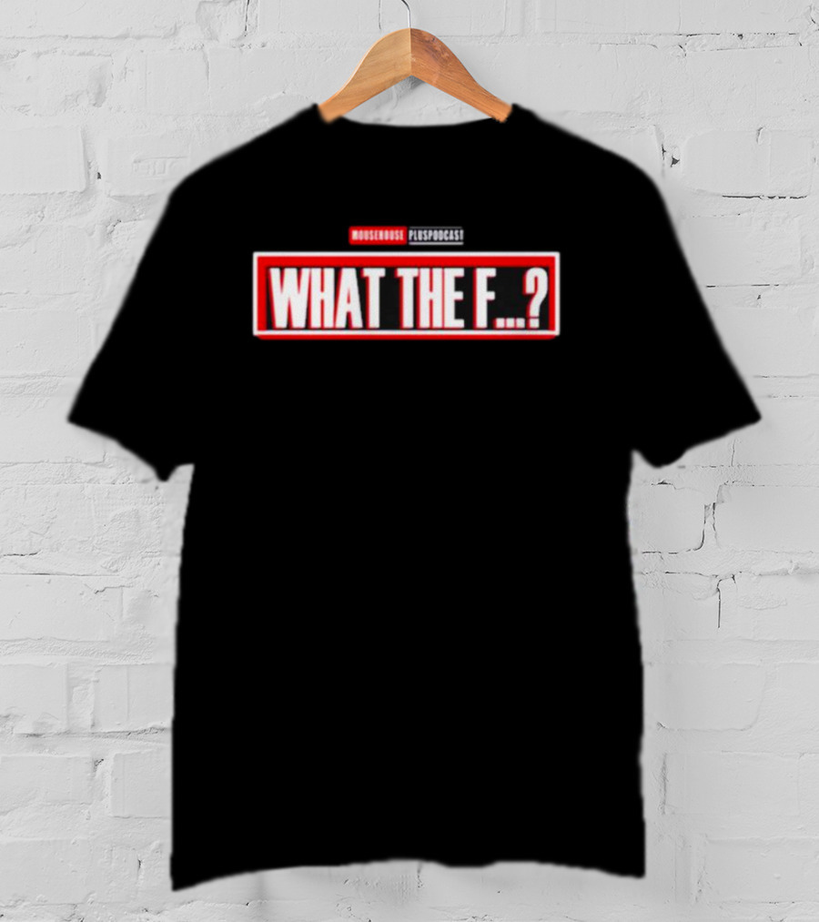 MOUSEROUSE PleasPodcast WHAT THE F.? T-Shirt