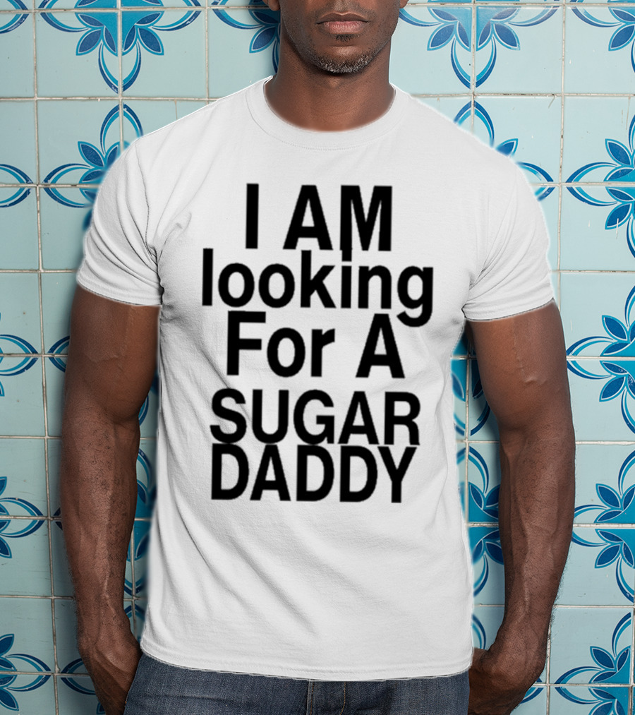 I AM Looking For A Sugar Daddy T-Shirt