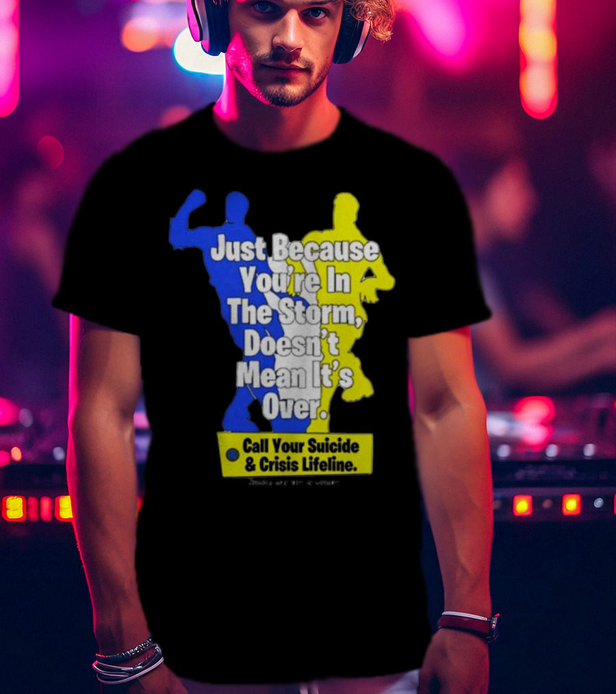 Just Because You’re In The Storm Doesn’t Mean It’s Over Call Your Suicide And Crisis Lifeline T-Shirt